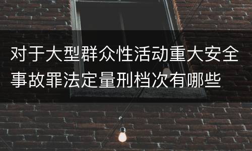 对于大型群众性活动重大安全事故罪法定量刑档次有哪些