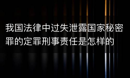我国法律中过失泄露国家秘密罪的定罪刑事责任是怎样的