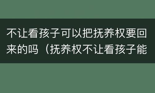 不让看孩子可以把抚养权要回来的吗（抚养权不让看孩子能变更抚养权吗）