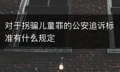对于拐骗儿童罪的公安追诉标准有什么规定