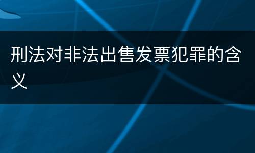 刑法对非法出售发票犯罪的含义