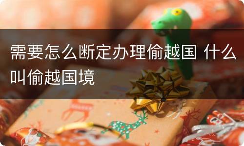 需要怎么断定办理偷越国 什么叫偷越国境