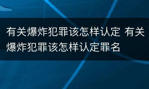 有关爆炸犯罪该怎样认定 有关爆炸犯罪该怎样认定罪名