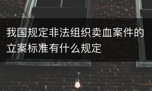我国规定非法组织卖血案件的立案标准有什么规定