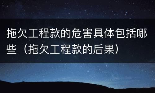 拖欠工程款的危害具体包括哪些（拖欠工程款的后果）