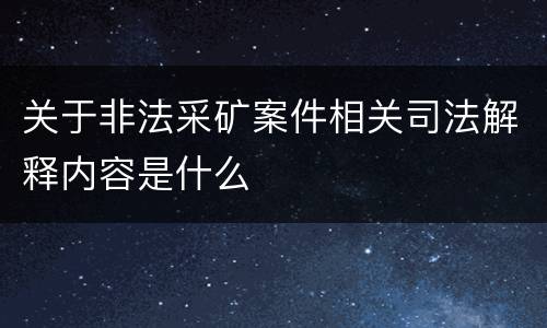 关于非法采矿案件相关司法解释内容是什么