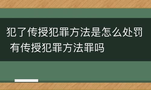 犯了传授犯罪方法是怎么处罚 有传授犯罪方法罪吗