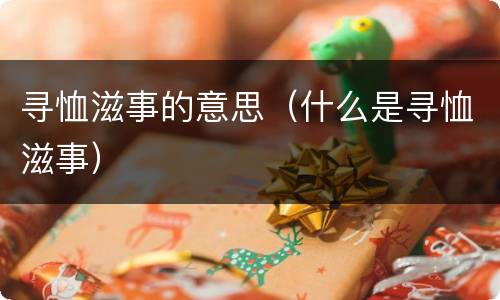 寻恤滋事的意思（什么是寻恤滋事）