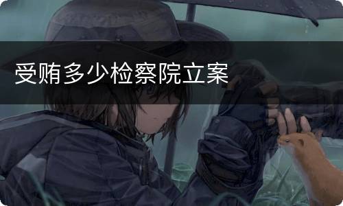 受贿多少检察院立案