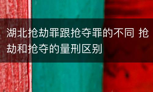 湖北抢劫罪跟抢夺罪的不同 抢劫和抢夺的量刑区别