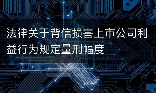 法律关于背信损害上市公司利益行为规定量刑幅度