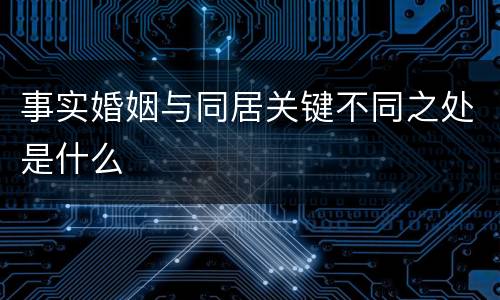 事实婚姻与同居关键不同之处是什么