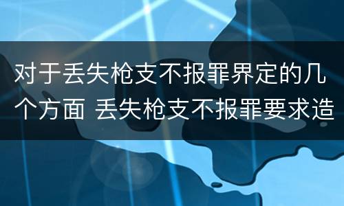 对于丢失枪支不报罪界定的几个方面 丢失枪支不报罪要求造成了严重后果的才构成犯罪