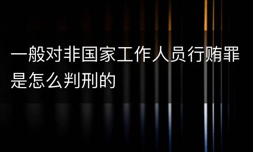 一般对非国家工作人员行贿罪是怎么判刑的