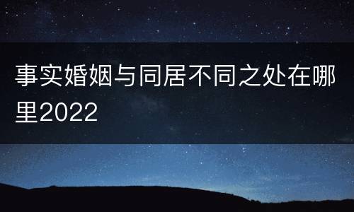 事实婚姻与同居不同之处在哪里2022