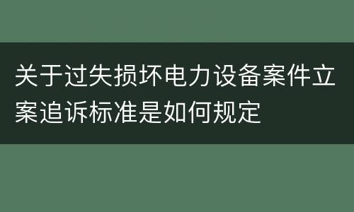 关于过失损坏电力设备案件立案追诉标准是如何规定
