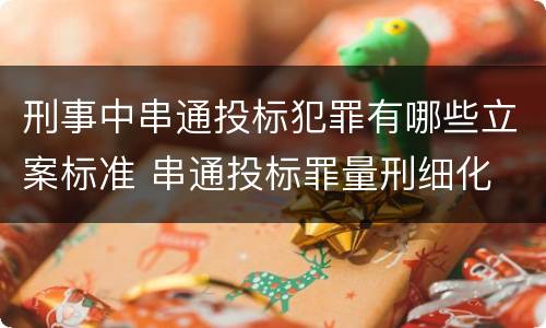 刑事中串通投标犯罪有哪些立案标准 串通投标罪量刑细化