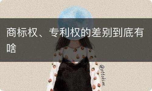 商标权、专利权的差别到底有啥