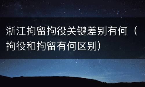 浙江拘留拘役关键差别有何（拘役和拘留有何区别）
