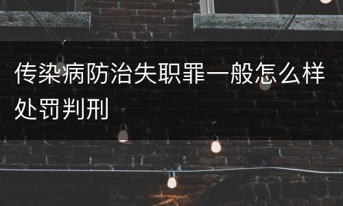 传染病防治失职罪一般怎么样处罚判刑