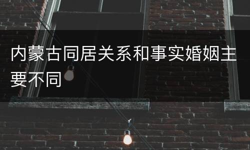 内蒙古同居关系和事实婚姻主要不同