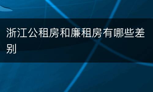 浙江公租房和廉租房有哪些差别