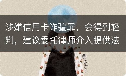涉嫌信用卡诈骗罪，会得到轻判，建议委托律师介入提供法律帮助会更好些