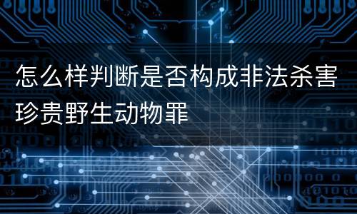 怎么样判断是否构成非法杀害珍贵野生动物罪