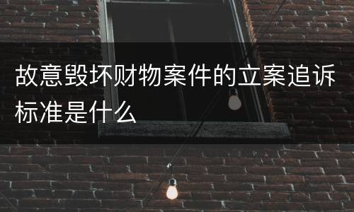 故意毁坏财物案件的立案追诉标准是什么
