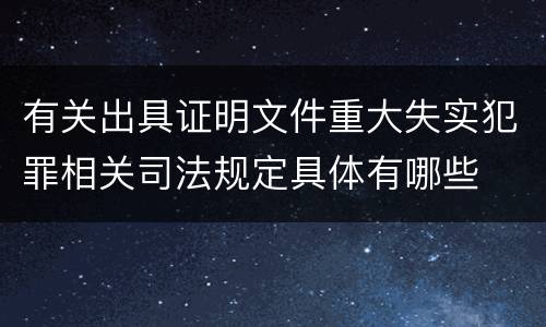 有关出具证明文件重大失实犯罪相关司法规定具体有哪些