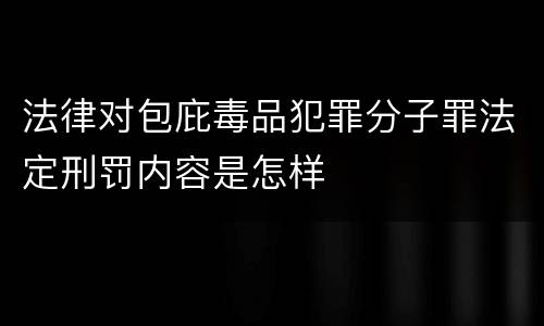 法律对包庇毒品犯罪分子罪法定刑罚内容是怎样