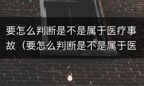 要怎么判断是不是属于医疗事故（要怎么判断是不是属于医疗事故类型）