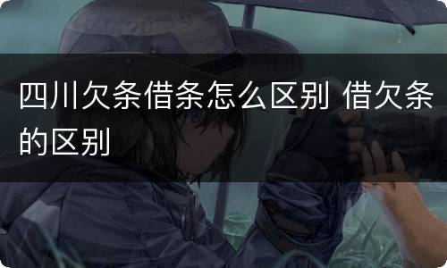 四川欠条借条怎么区别 借欠条的区别