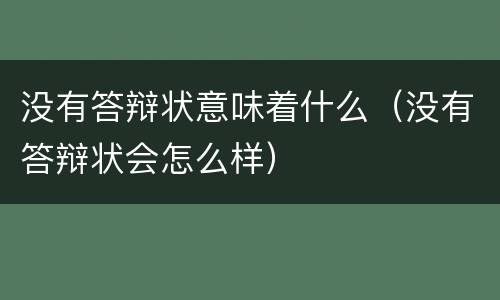 没有答辩状意味着什么（没有答辩状会怎么样）