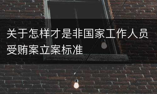 关于怎样才是非国家工作人员受贿案立案标准