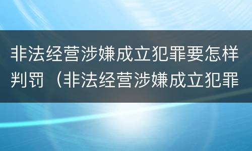 非法经营涉嫌成立犯罪要怎样判罚（非法经营涉嫌成立犯罪要怎样判罚款）