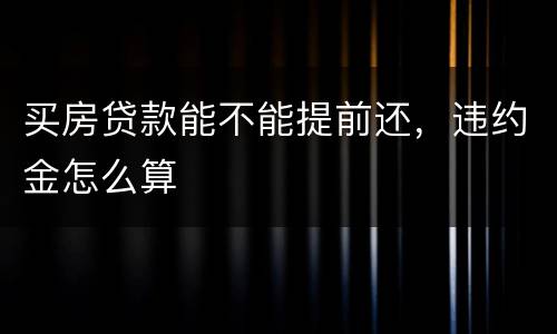 买房贷款能不能提前还，违约金怎么算