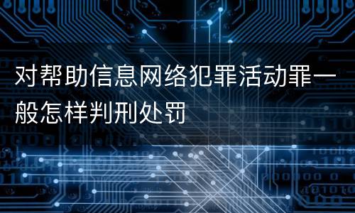对帮助信息网络犯罪活动罪一般怎样判刑处罚