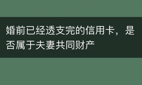 婚前已经透支完的信用卡，是否属于夫妻共同财产
