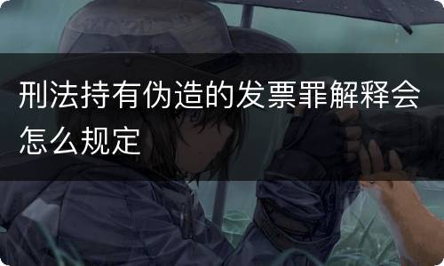 刑法持有伪造的发票罪解释会怎么规定