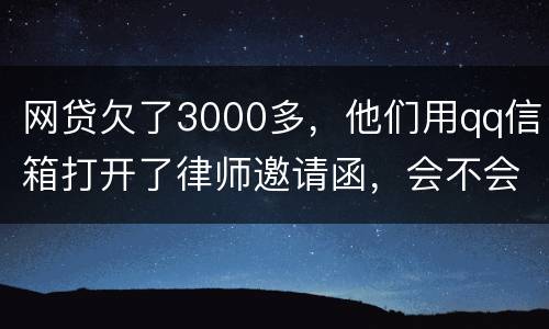 网贷欠了3000多，他们用qq信箱打开了律师邀请函，会不会被判为诈骗，给抓起来。