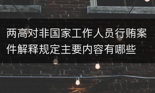 两高对非国家工作人员行贿案件解释规定主要内容有哪些