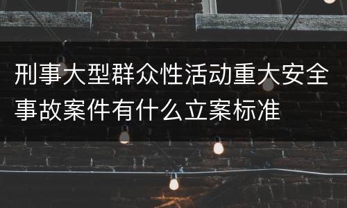 刑事大型群众性活动重大安全事故案件有什么立案标准