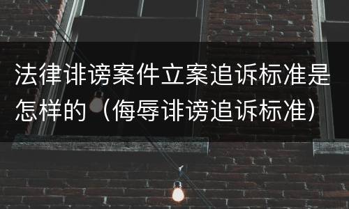 法律诽谤案件立案追诉标准是怎样的（侮辱诽谤追诉标准）