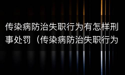 传染病防治失职行为有怎样刑事处罚（传染病防治失职行为有怎样刑事处罚）