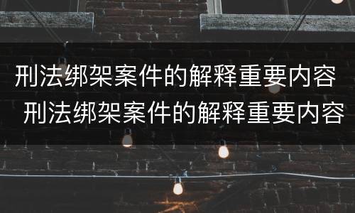 刑法绑架案件的解释重要内容 刑法绑架案件的解释重要内容是
