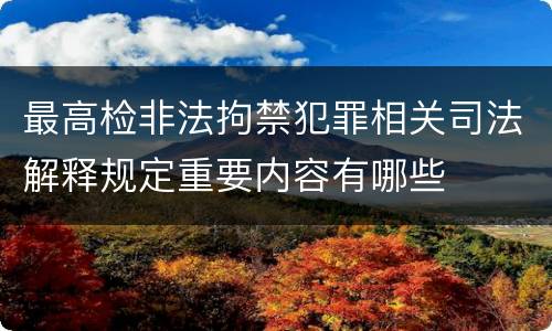 最高检非法拘禁犯罪相关司法解释规定重要内容有哪些