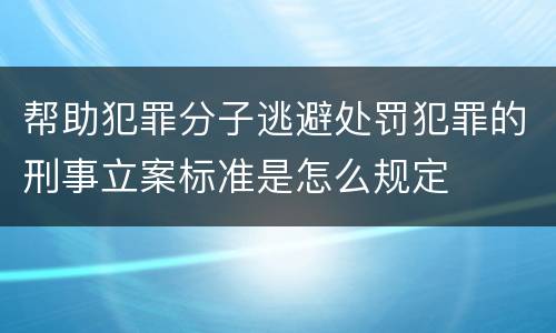 帮助犯罪分子逃避处罚犯罪的刑事立案标准是怎么规定