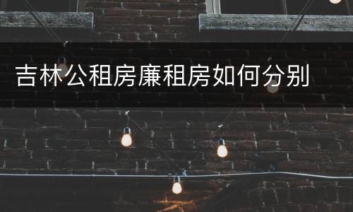 吉林公租房廉租房如何分别