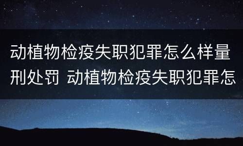 动植物检疫失职犯罪怎么样量刑处罚 动植物检疫失职犯罪怎么样量刑处罚